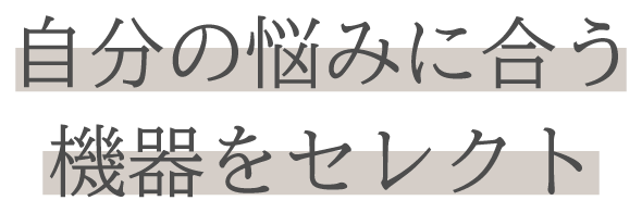 自分の悩みに合う機器をセレクト