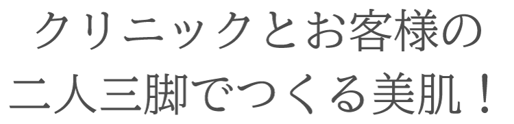 クリニックとお客様の二人三脚でつくる美肌！